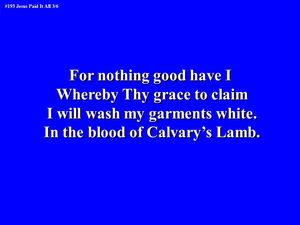 For nothing good have I Whereby Thy grace to claim I will wash my garments white.