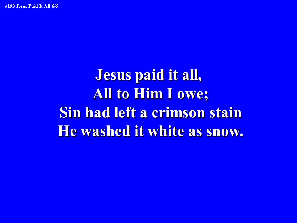Jesus paid it all, All to Him I owe; Sin had left a crimson stain He washed it white as snow.