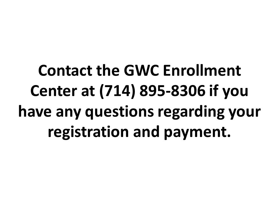 Contact the GWC Enrollment Center at (714) if you have any questions regarding your registration and payment.