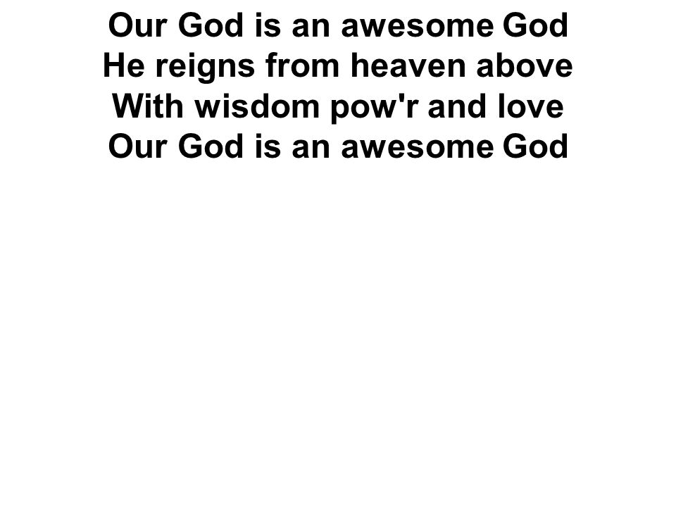 Our God is an awesome God He reigns from heaven above With wisdom pow r and love Our God is an awesome God