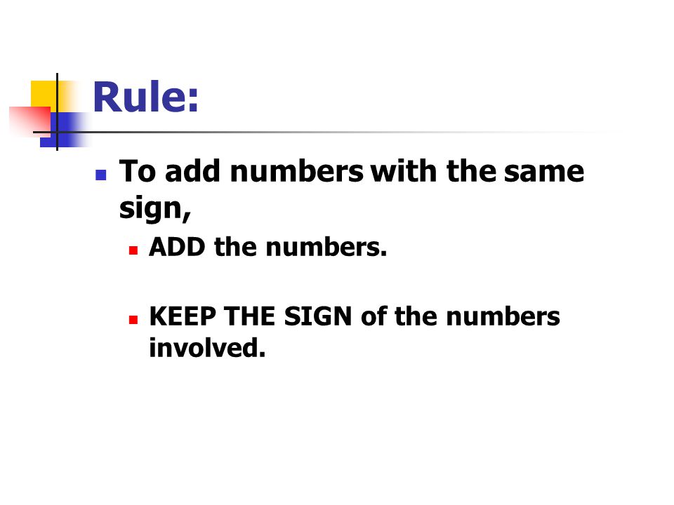 Rule: To add numbers with the same sign, ADD the numbers. KEEP THE SIGN of the numbers involved.
