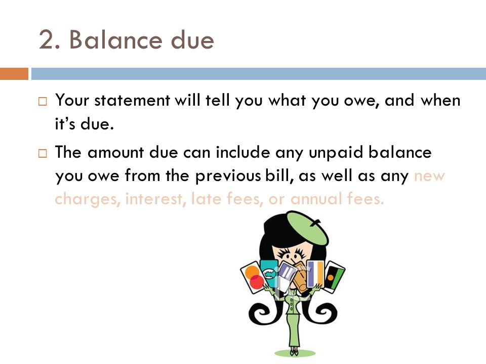 2. Balance due  Your statement will tell you what you owe, and when it’s due.