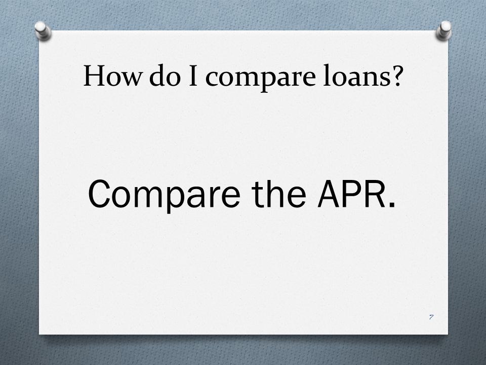 How do I compare loans Compare the APR. 7