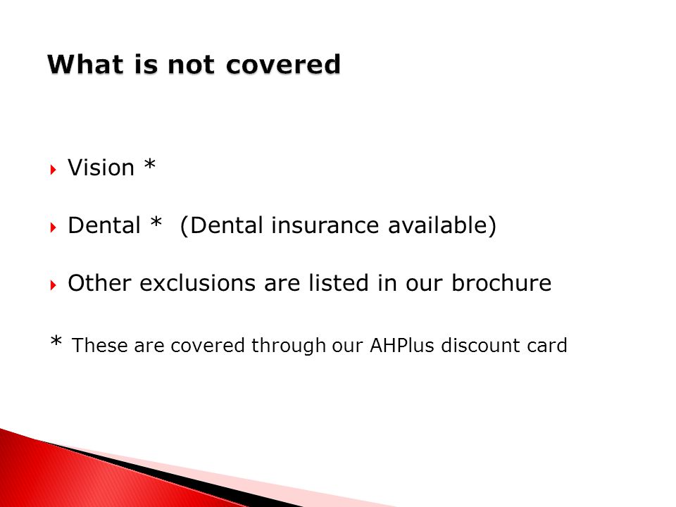  Vision *  Dental * (Dental insurance available)  Other exclusions are listed in our brochure * These are covered through our AHPlus discount card