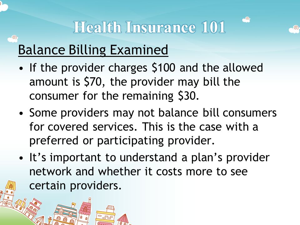 Balance Billing Examined If the provider charges $100 and the allowed amount is $70, the provider may bill the consumer for the remaining $30.