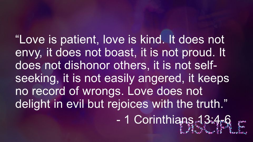 Love is patient, love is kind. It does not envy, it does not boast, it is not proud.