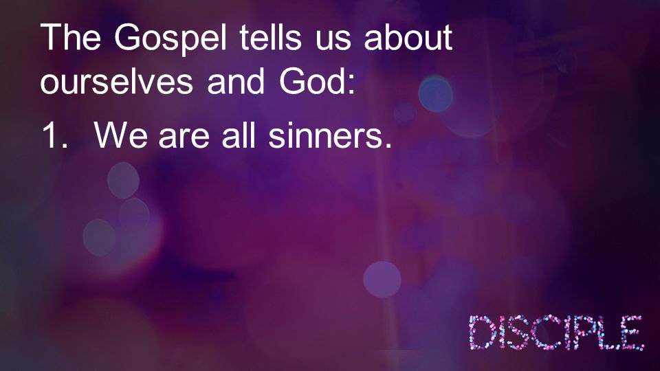 The Gospel tells us about ourselves and God: 1.We are all sinners.