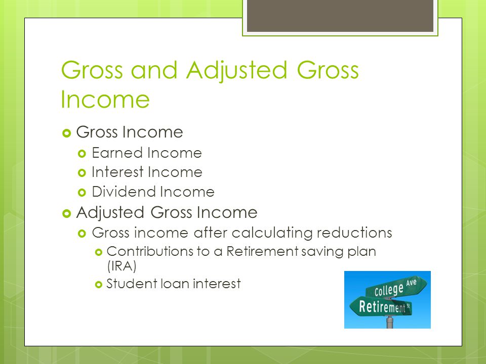 Gross and Adjusted Gross Income  Gross Income  Earned Income  Interest Income  Dividend Income  Adjusted Gross Income  Gross income after calculating reductions  Contributions to a Retirement saving plan (IRA)  Student loan interest