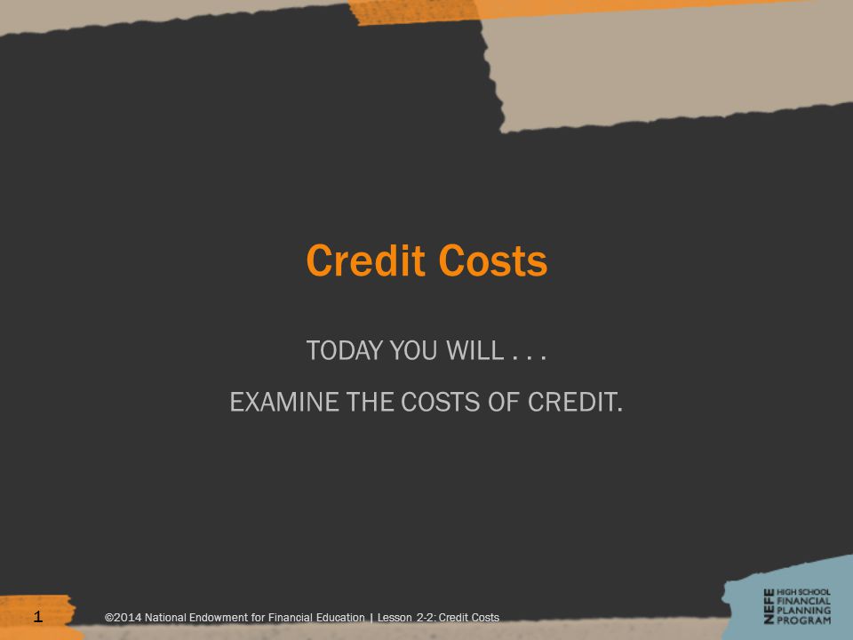 Credit Costs TODAY YOU WILL... EXAMINE THE COSTS OF CREDIT.