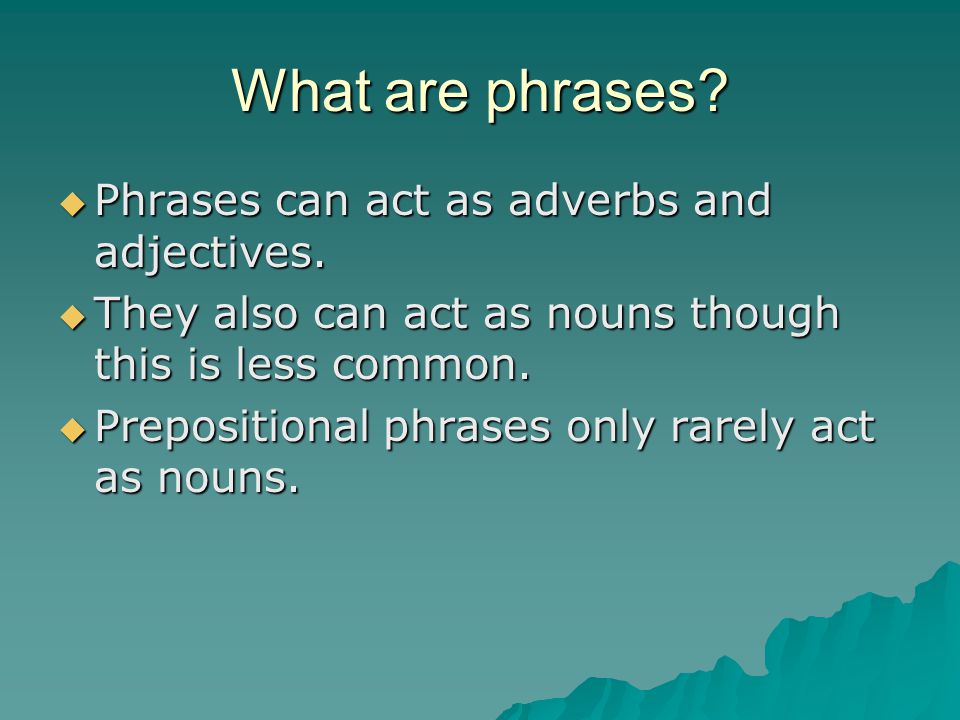 What are phrases.  Phrases can act as adverbs and adjectives.