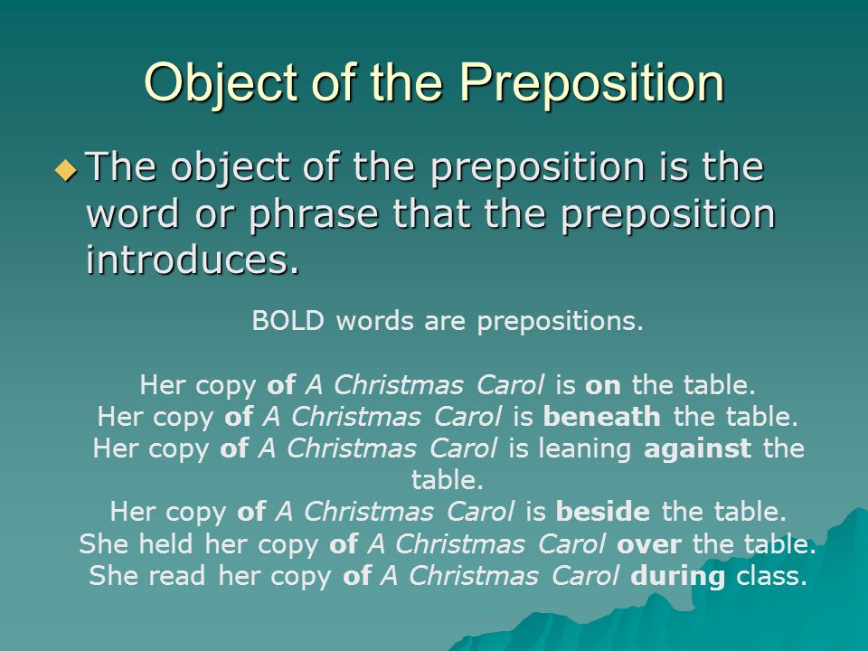 Object of the Preposition  The object of the preposition is the word or phrase that the preposition introduces.