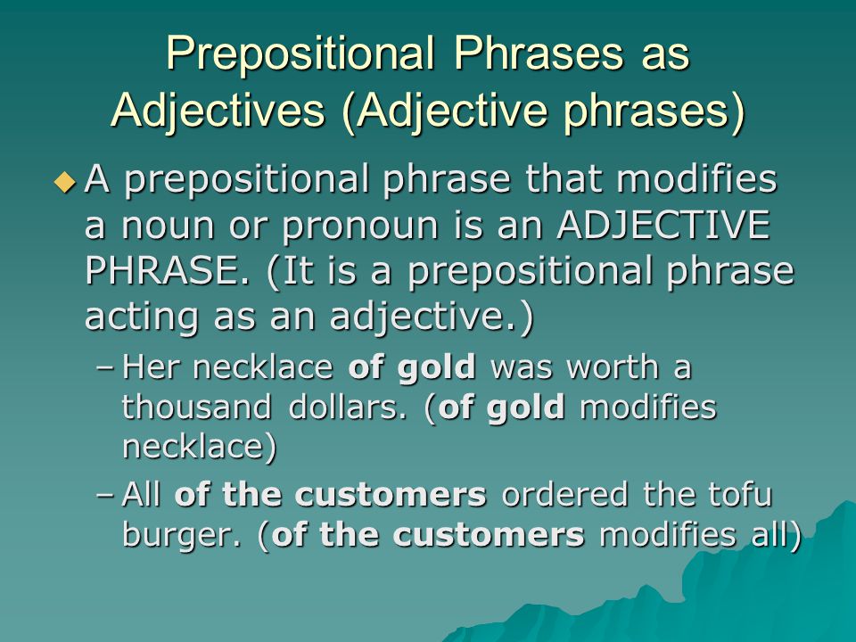 Prepositional Phrases as Adjectives (Adjective phrases)  A prepositional phrase that modifies a noun or pronoun is an ADJECTIVE PHRASE.