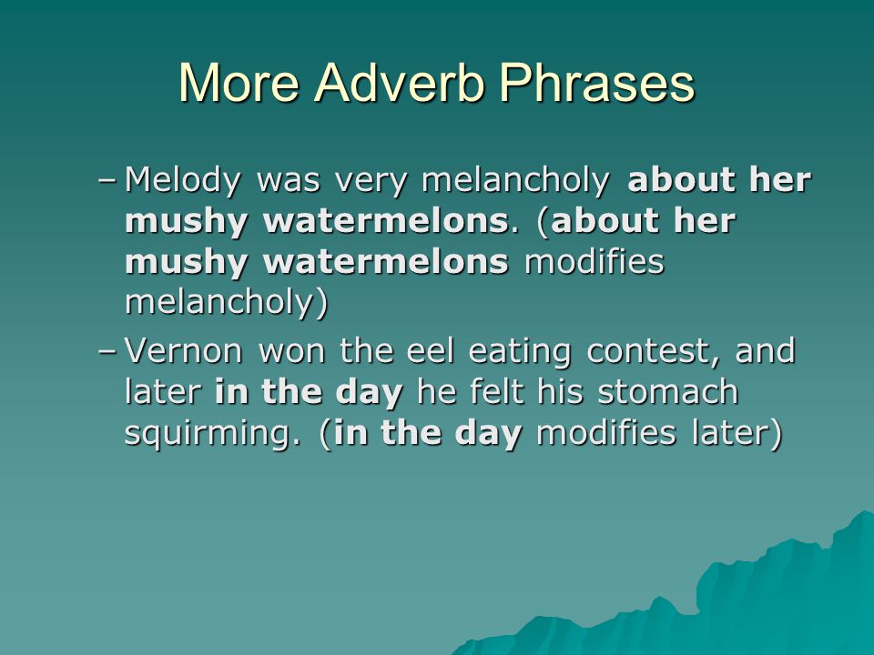 More Adverb Phrases –Melody was very melancholy about her mushy watermelons.