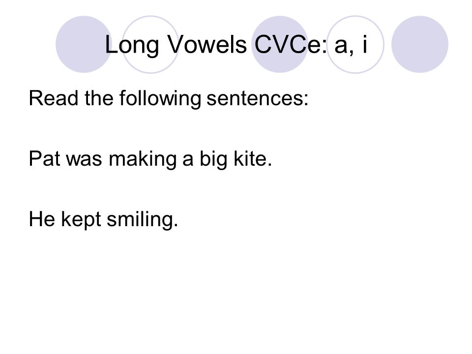 Long Vowels CVCe: a, i Read the following sentences: Pat was making a big kite. He kept smiling.