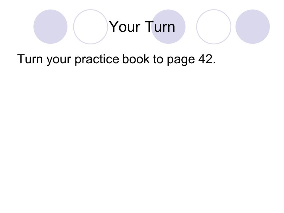 Your Turn Turn your practice book to page 42.