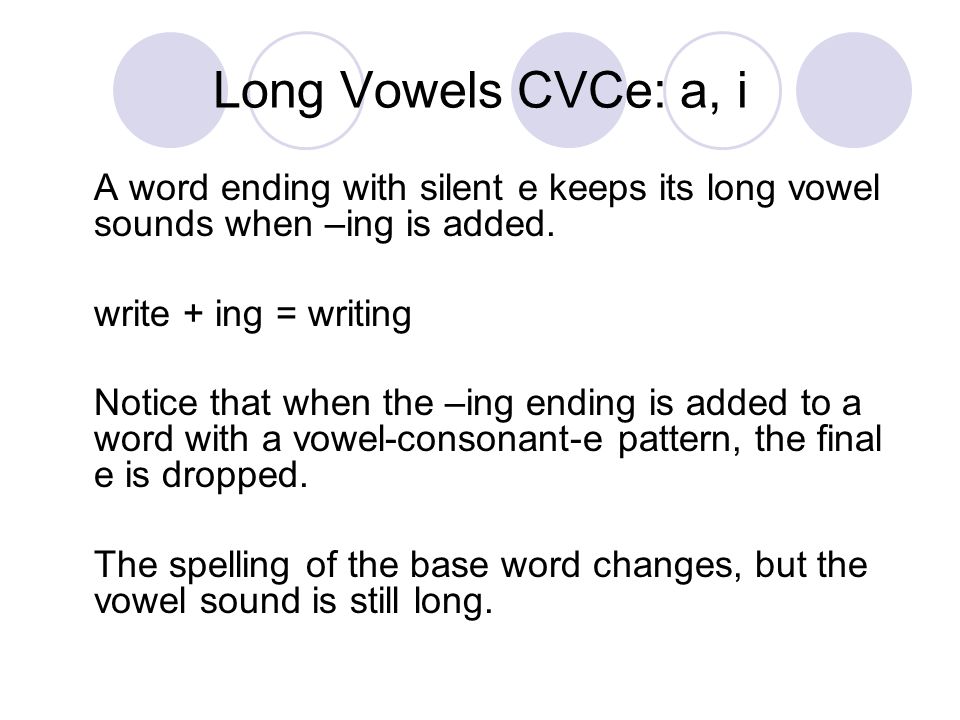 Long Vowels CVCe: a, i A word ending with silent e keeps its long vowel sounds when –ing is added.