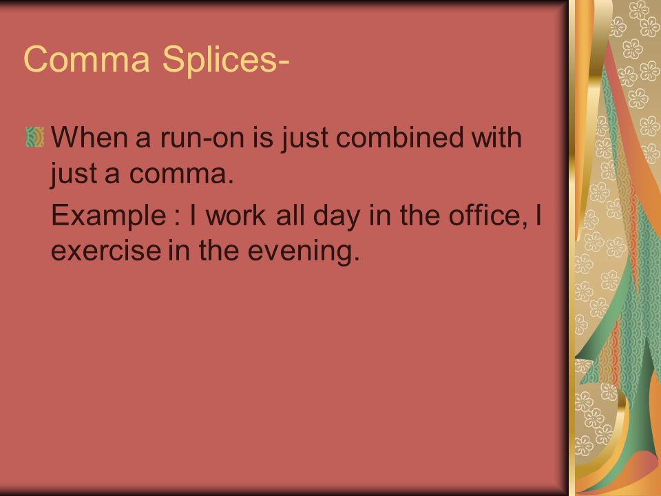 Comma Splices- When a run-on is just combined with just a comma.