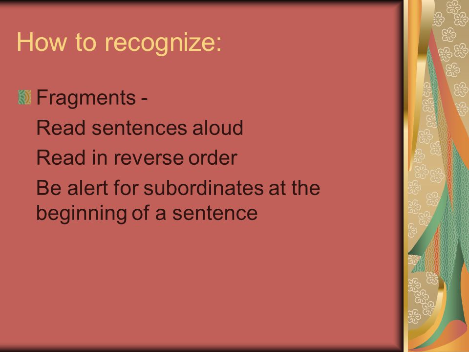 How to recognize: Fragments - Read sentences aloud Read in reverse order Be alert for subordinates at the beginning of a sentence