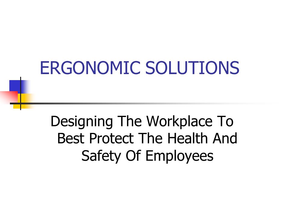 ERGONOMIC SOLUTIONS Designing The Workplace To Best Protect The Health And Safety Of Employees