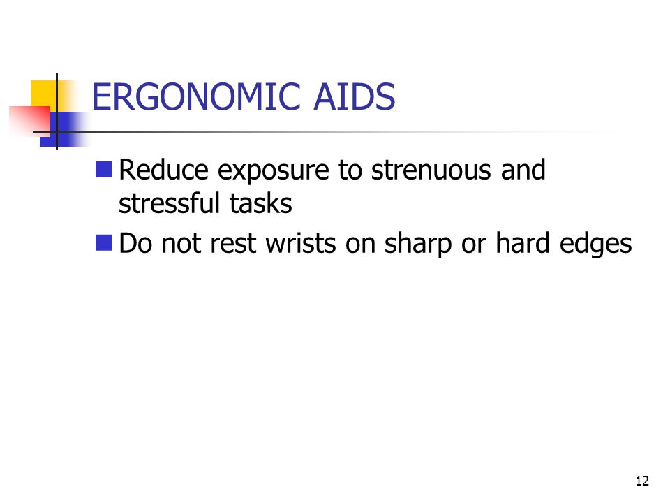 12 Reduce exposure to strenuous and stressful tasks Do not rest wrists on sharp or hard edges ERGONOMIC AIDS