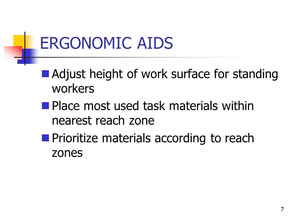 7 ERGONOMIC AIDS Adjust height of work surface for standing workers Place most used task materials within nearest reach zone Prioritize materials according to reach zones