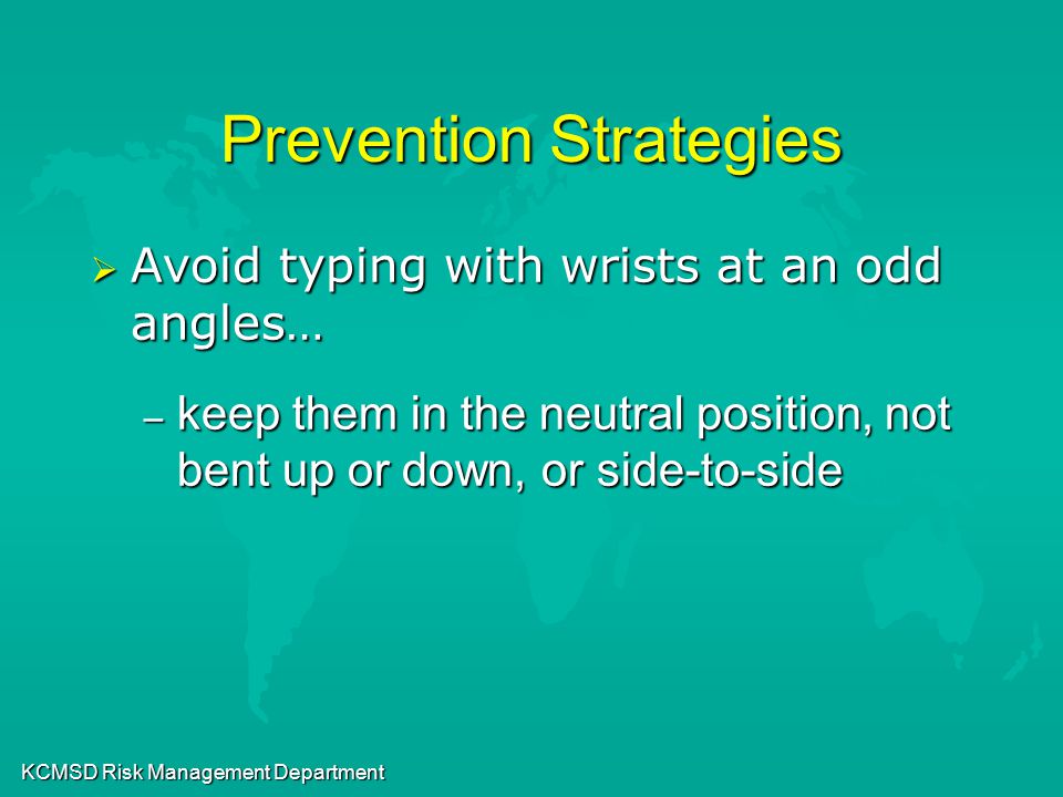 KCMSD Risk Management Department Prevention Strategies  Avoid typing with wrists at an odd angles… – keep them in the neutral position, not bent up or down, or side-to-side