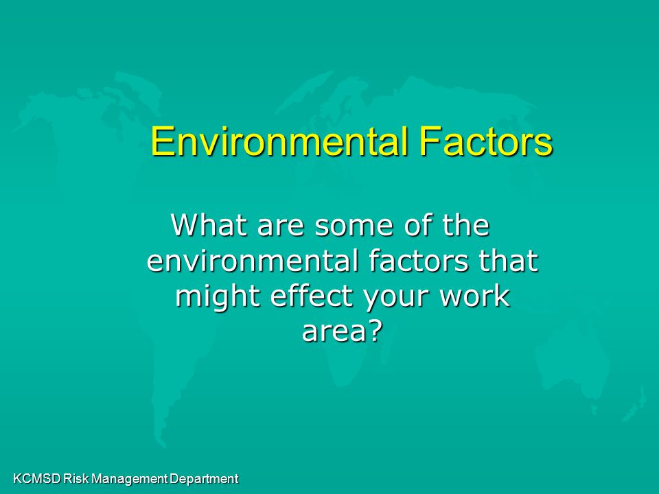 KCMSD Risk Management Department Environmental Factors What are some of the environmental factors that might effect your work area