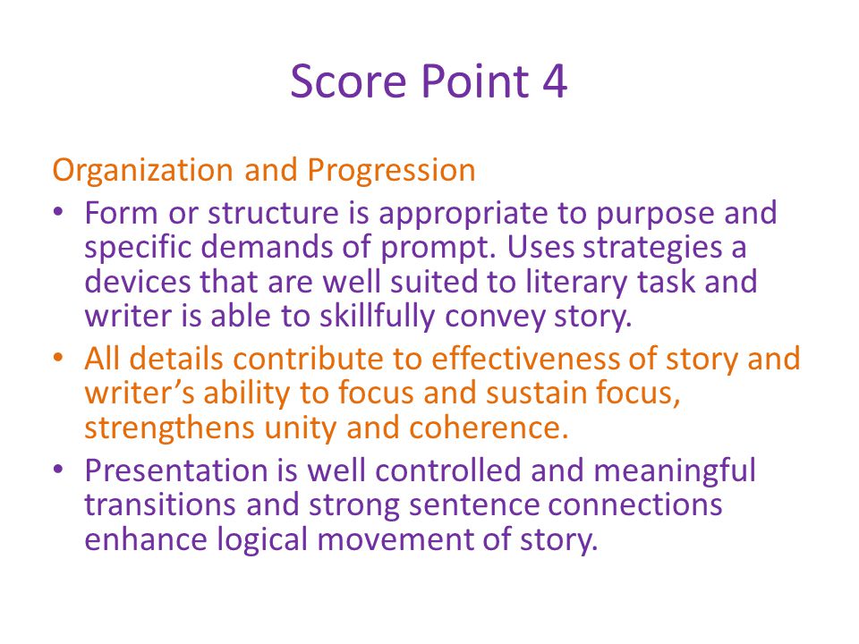 Score Point 4 Organization and Progression Form or structure is appropriate to purpose and specific demands of prompt.