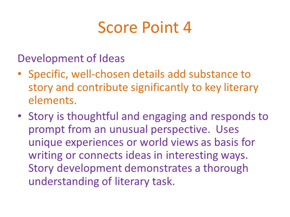 Score Point 4 Development of Ideas Specific, well-chosen details add substance to story and contribute significantly to key literary elements.