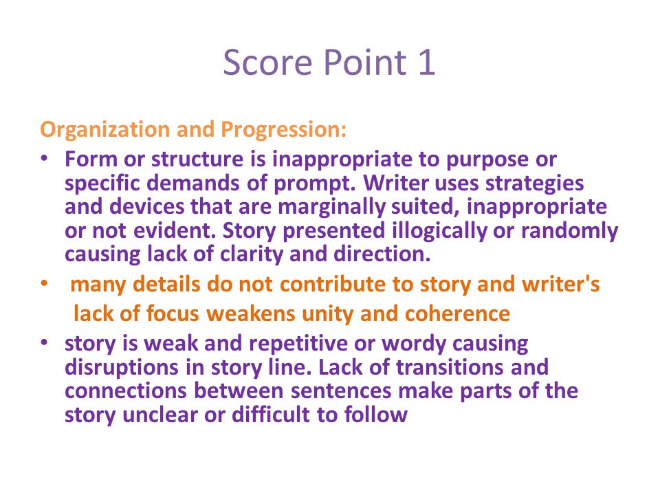 Score Point 1 Organization and Progression: Form or structure is inappropriate to purpose or specific demands of prompt.