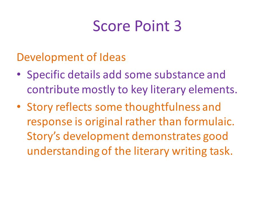 Score Point 3 Development of Ideas Specific details add some substance and contribute mostly to key literary elements.