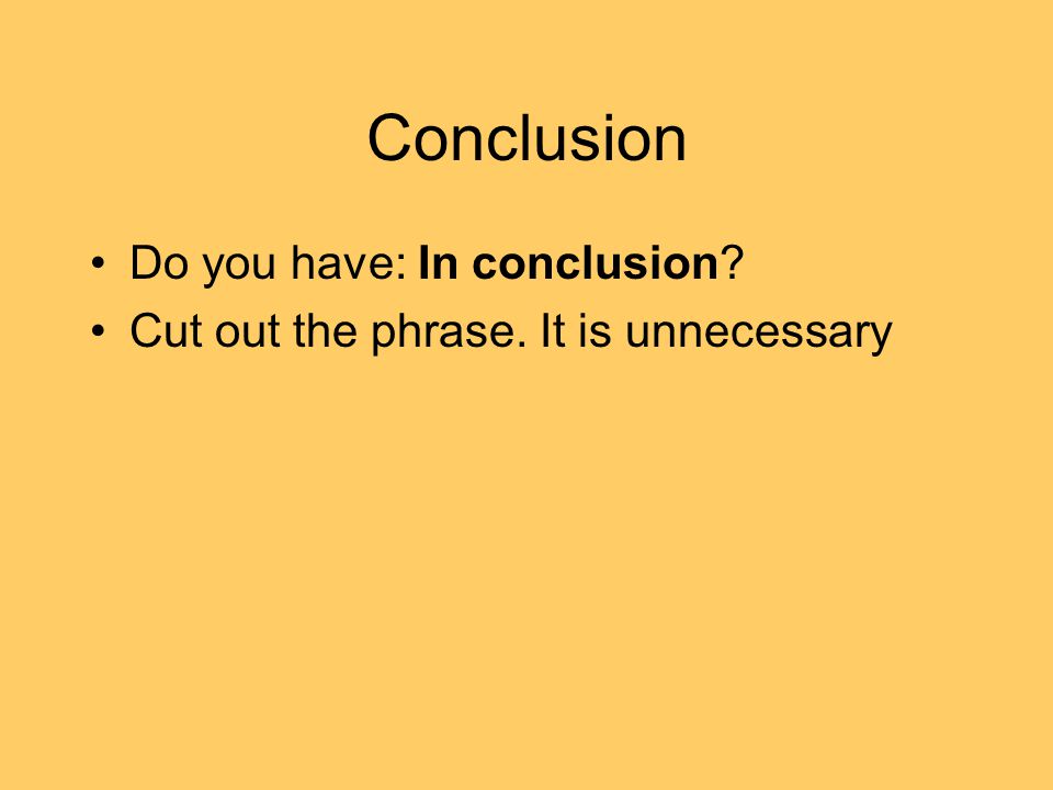 Conclusion Do you have: In conclusion Cut out the phrase. It is unnecessary