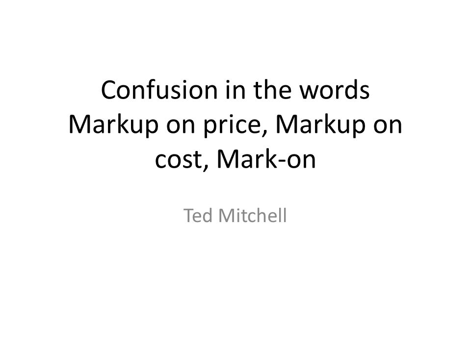 Confusion in the words Markup on price, Markup on cost, Mark-on Ted Mitchell