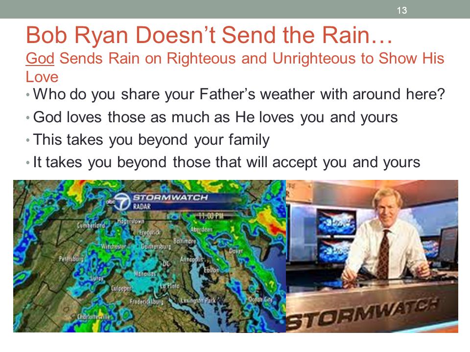 13 Bob Ryan Doesn’t Send the Rain… God Sends Rain on Righteous and Unrighteous to Show His Love Who do you share your Father’s weather with around here.