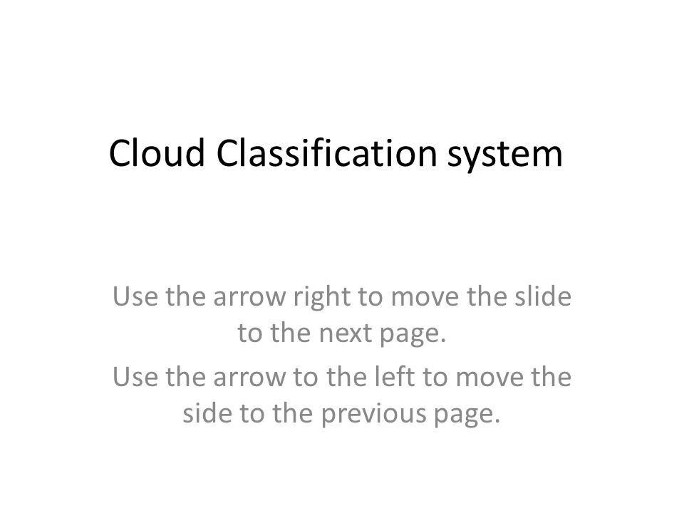 Cloud Classification system Use the arrow right to move the slide to the next page.