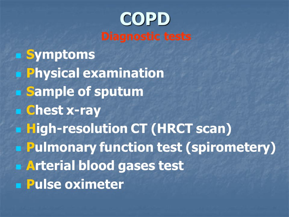COPD COPD Diagnostic tests Symptoms Physical examination Sample of sputum Chest x-ray High-resolution CT (HRCT scan) Pulmonary function test (spirometery) Arterial blood gases test Pulse oximeter
