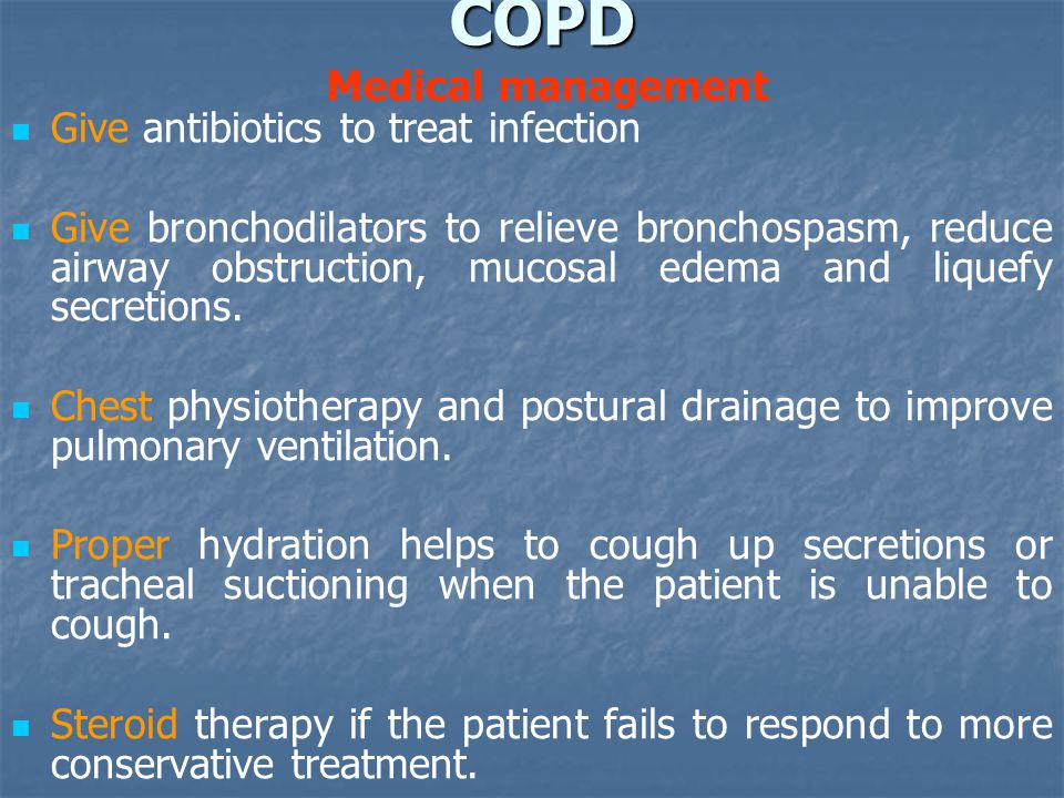 COPD COPD Medical management Give antibiotics to treat infection Give bronchodilators to relieve bronchospasm, reduce airway obstruction, mucosal edema and liquefy secretions.