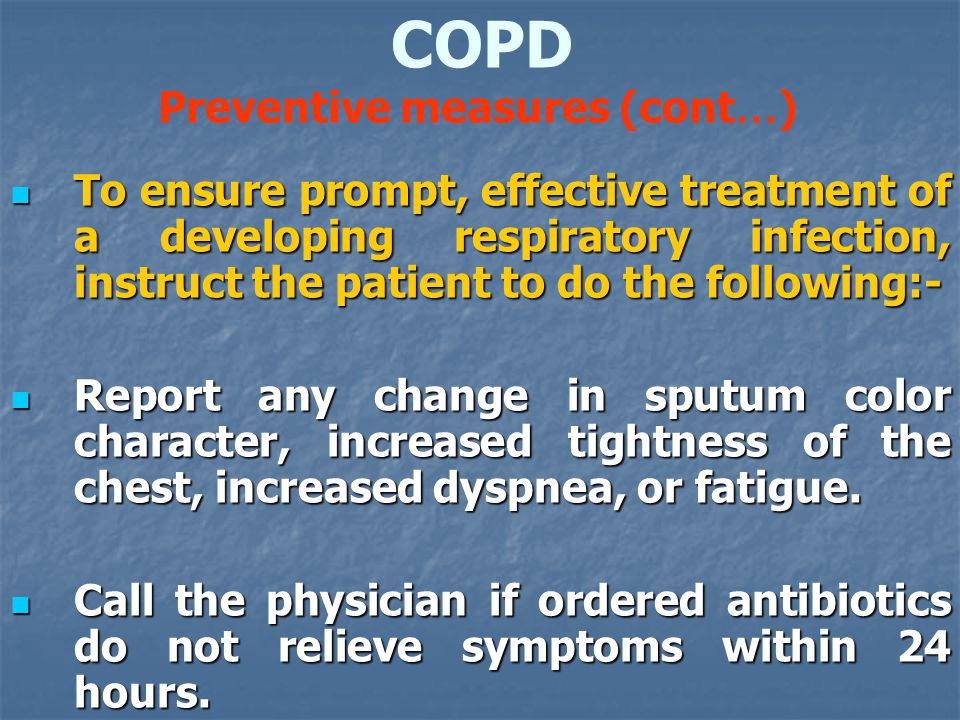 To ensure prompt, effective treatment of a developing respiratory infection, instruct the patient to do the following:- To ensure prompt, effective treatment of a developing respiratory infection, instruct the patient to do the following:- Report any change in sputum color character, increased tightness of the chest, increased dyspnea, or fatigue.