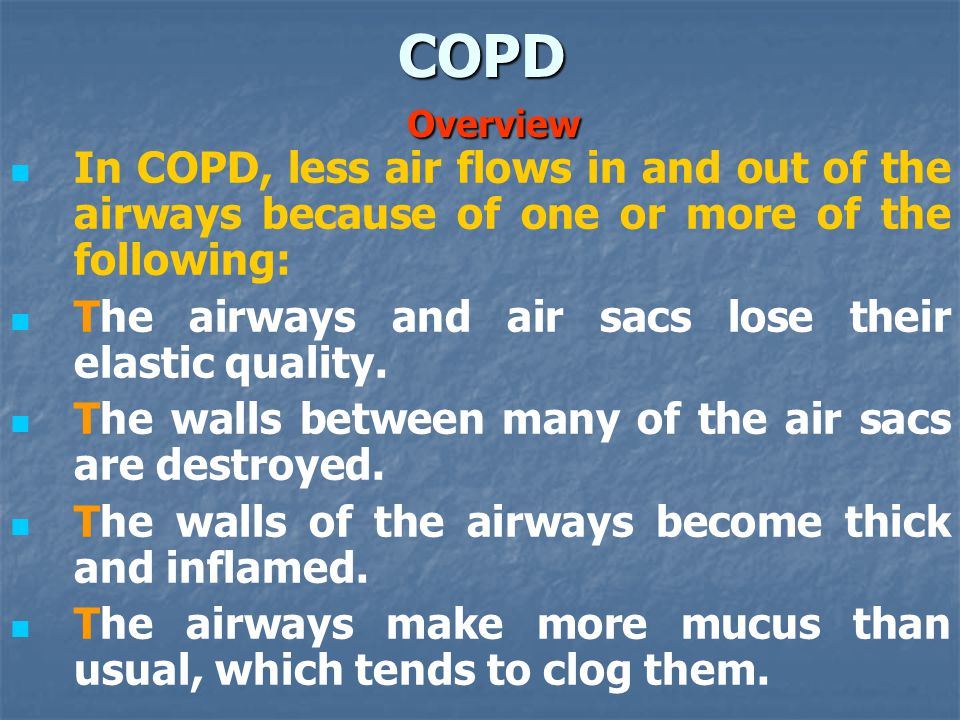 In COPD, less air flows in and out of the airways because of one or more of the following: The airways and air sacs lose their elastic quality.