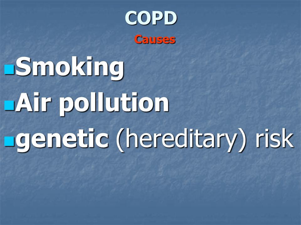 COPD Causes Smoking Smoking Air pollution Air pollution genetic (hereditary) risk genetic (hereditary) risk