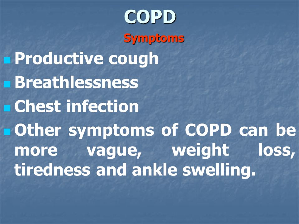 COPD Symptoms Productive cough Breathlessness Chest infection Other symptoms of COPD can be more vague, weight loss, tiredness and ankle swelling.