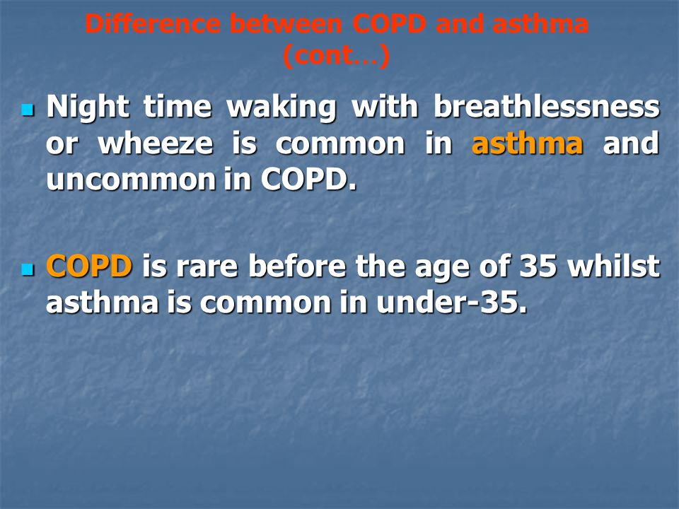 Difference between COPD and asthma (cont … ) Night time waking with breathlessness or wheeze is common in asthma and uncommon in COPD.
