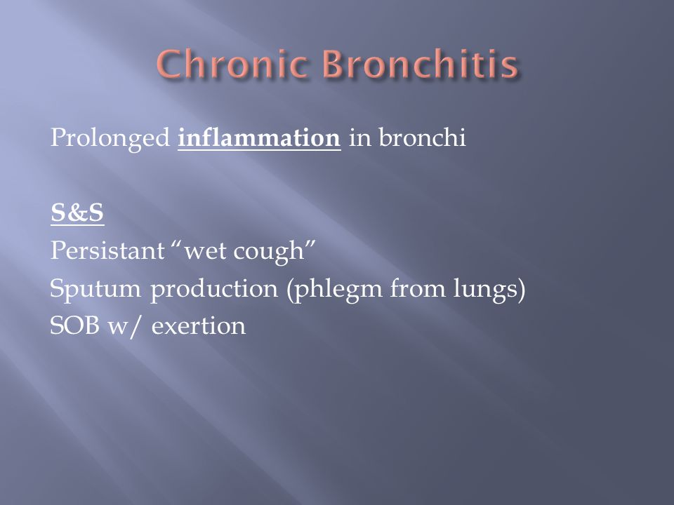 Prolonged inflammation in bronchi S&S Persistant wet cough Sputum production (phlegm from lungs) SOB w/ exertion