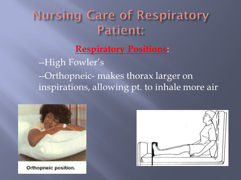 Respiratory Positions : --High Fowler’s --Orthopneic- makes thorax larger on inspirations, allowing pt.
