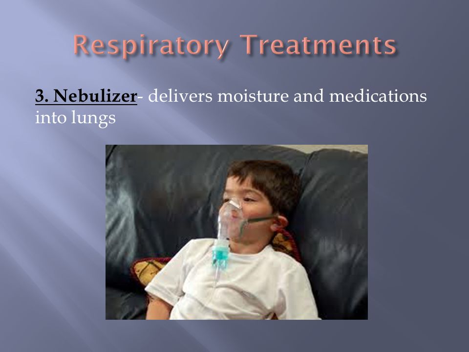 3. Nebulizer - delivers moisture and medications into lungs