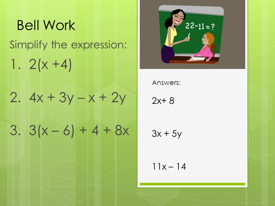 Bell Work Simplify the expression: 1. 2(x +4) 2. 4x + 3y – x + 2y 3.