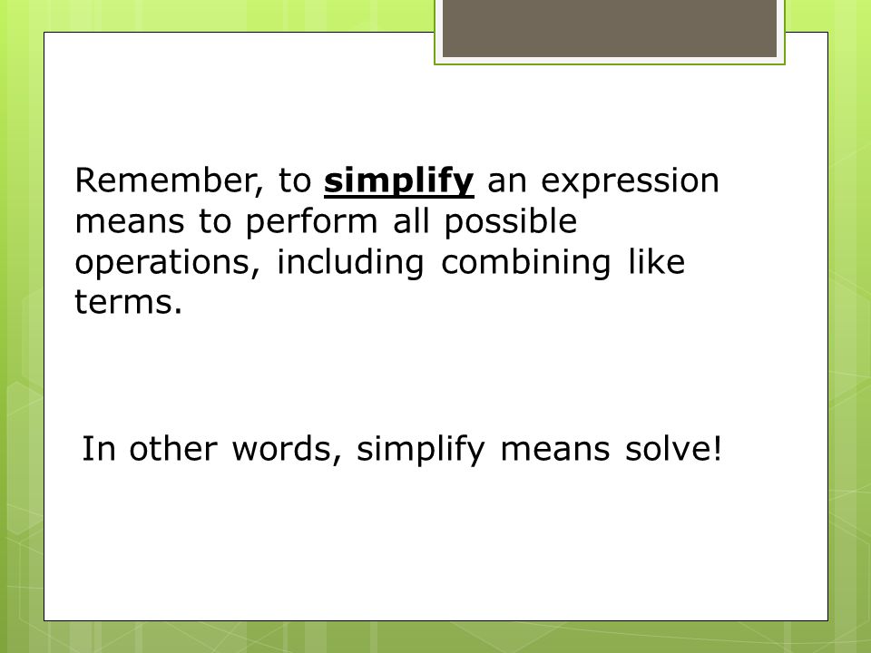 Remember, to simplify an expression means to perform all possible operations, including combining like terms.