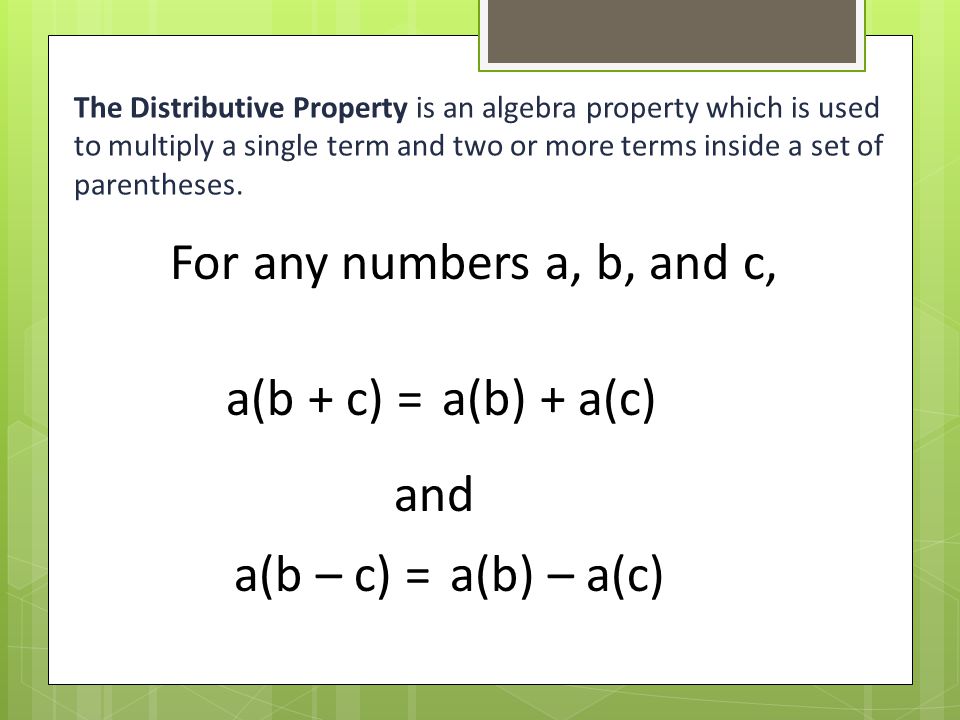 The Distributive Property is an algebra property which is used to multiply a single term and two or more terms inside a set of parentheses.