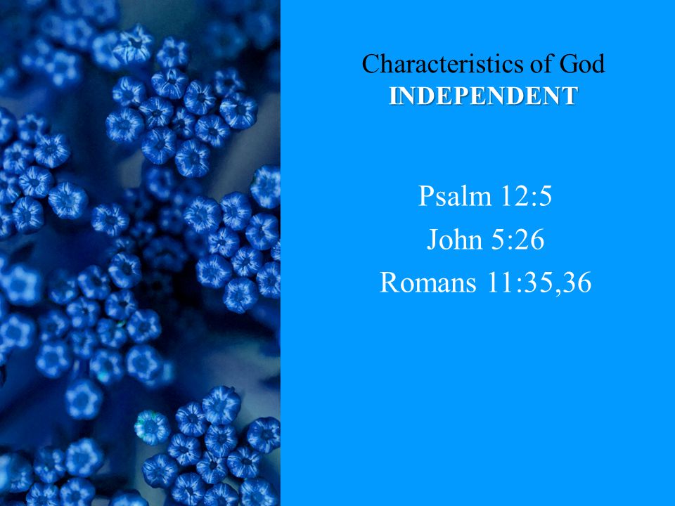 INDEPENDENT Characteristics of God INDEPENDENT Psalm 12:5 John 5:26 Romans 11:35,36
