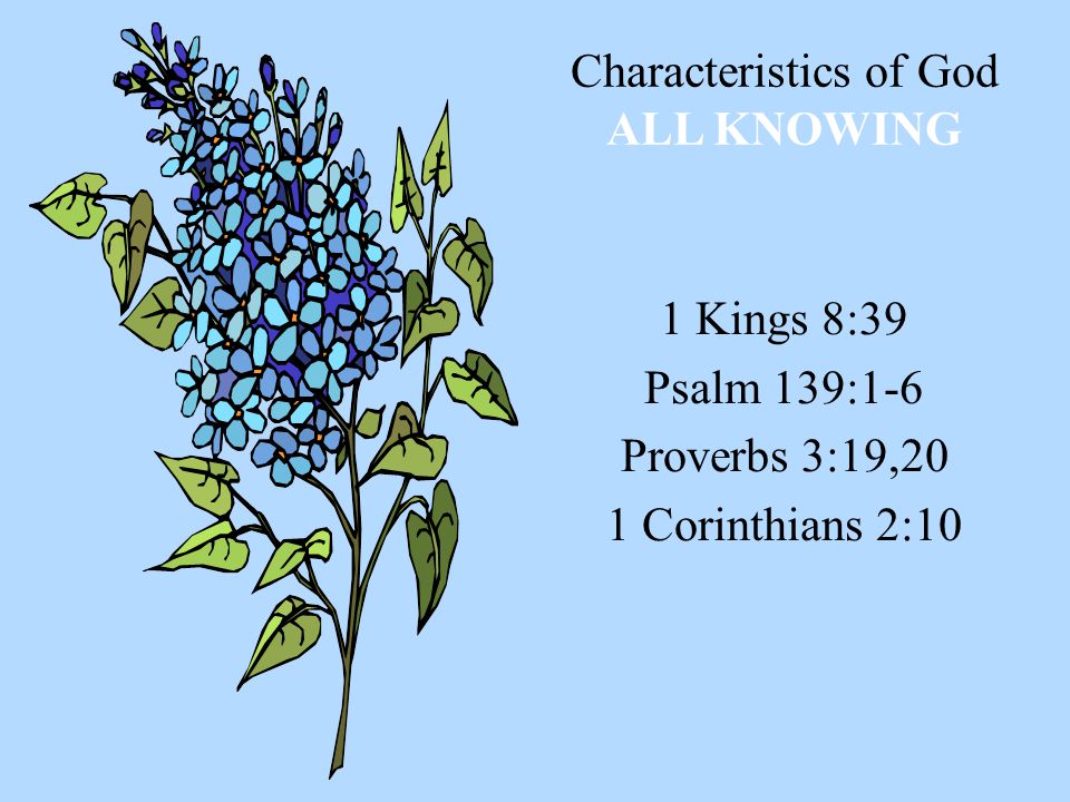 Characteristics of God ALL KNOWING 1 Kings 8:39 Psalm 139:1-6 Proverbs 3:19,20 1 Corinthians 2:10